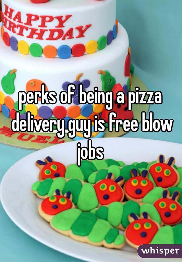 perks of being a pizza delivery guy is free blow jobs 