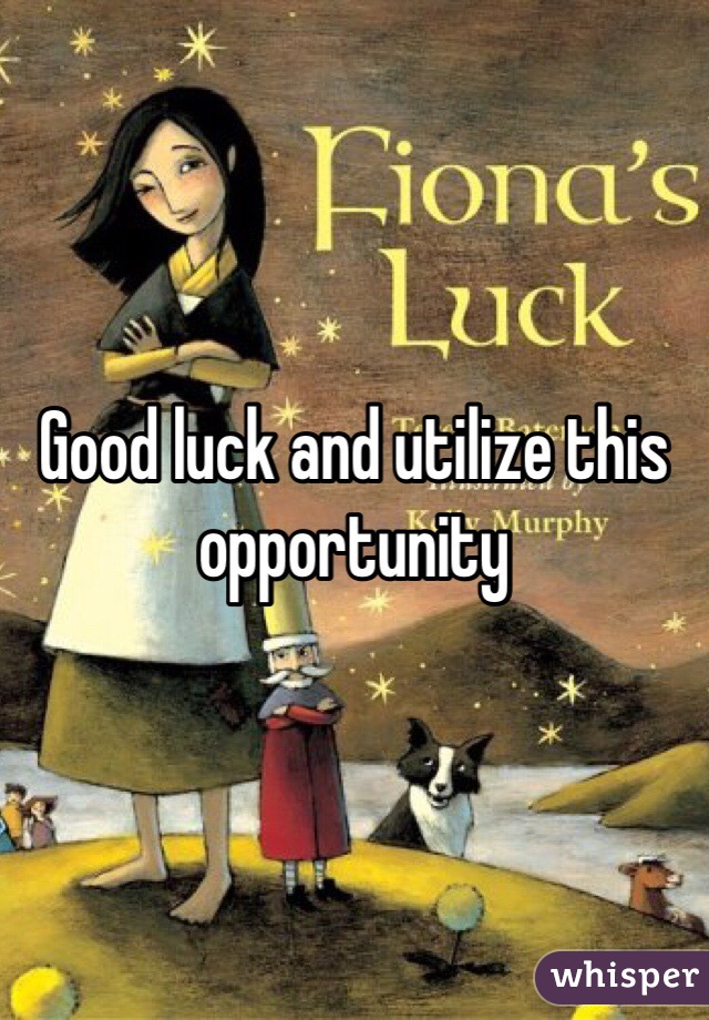Good luck and utilize this opportunity 
