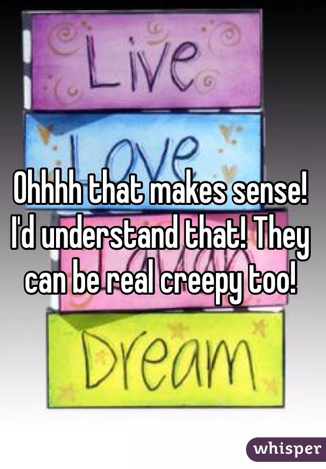 Ohhhh that makes sense! I'd understand that! They can be real creepy too! 