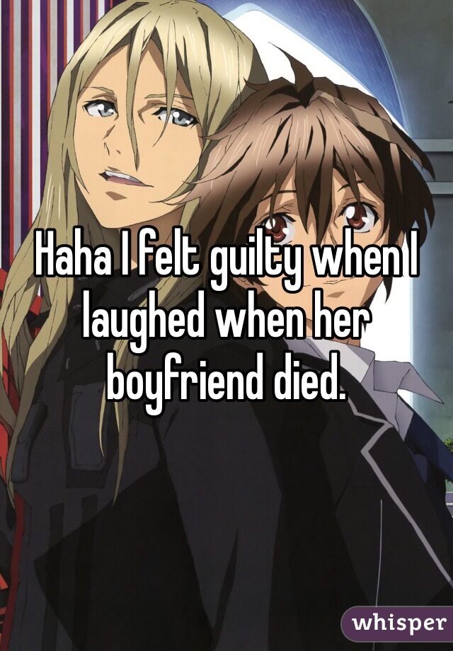 Haha I felt guilty when I laughed when her boyfriend died. 