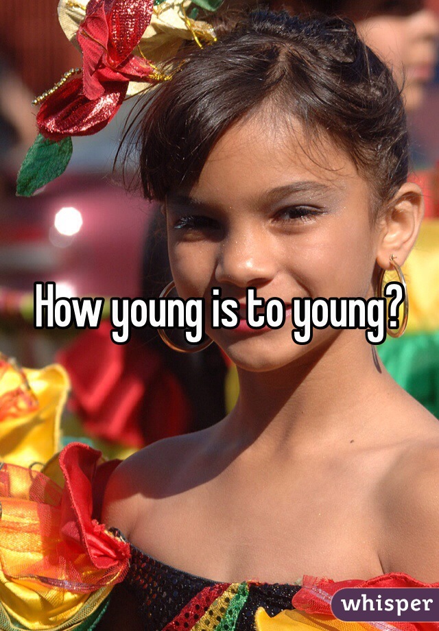 How young is to young?