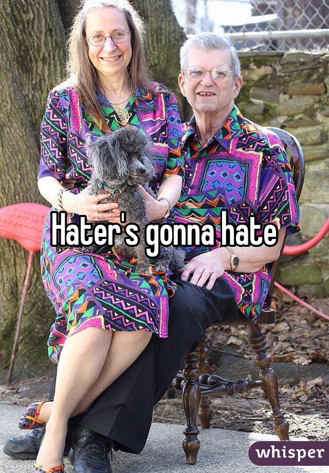 Hater's gonna hate