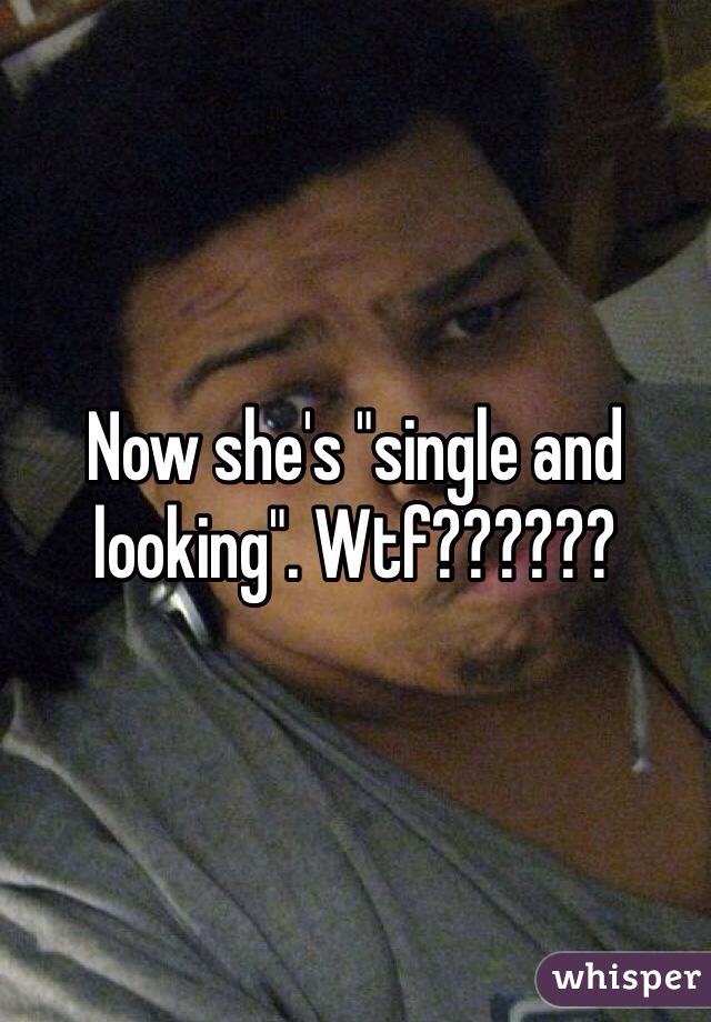 Now she's "single and looking". Wtf??????