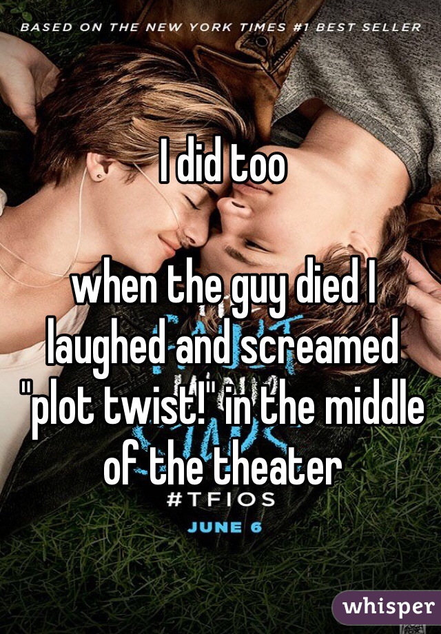 I did too

when the guy died I laughed and screamed "plot twist!" in the middle of the theater