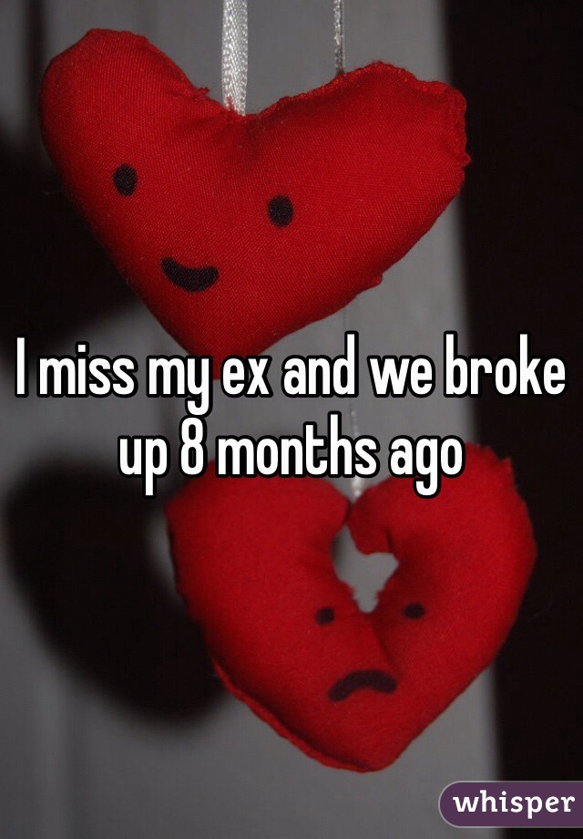 I miss my ex and we broke up 8 months ago 