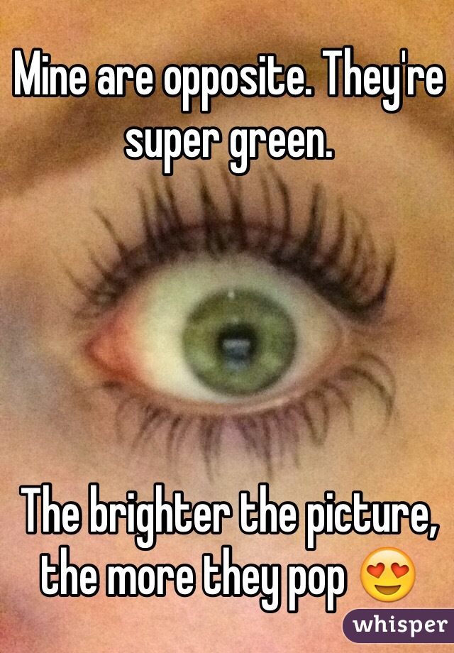 Mine are opposite. They're super green.





The brighter the picture, the more they pop 😍