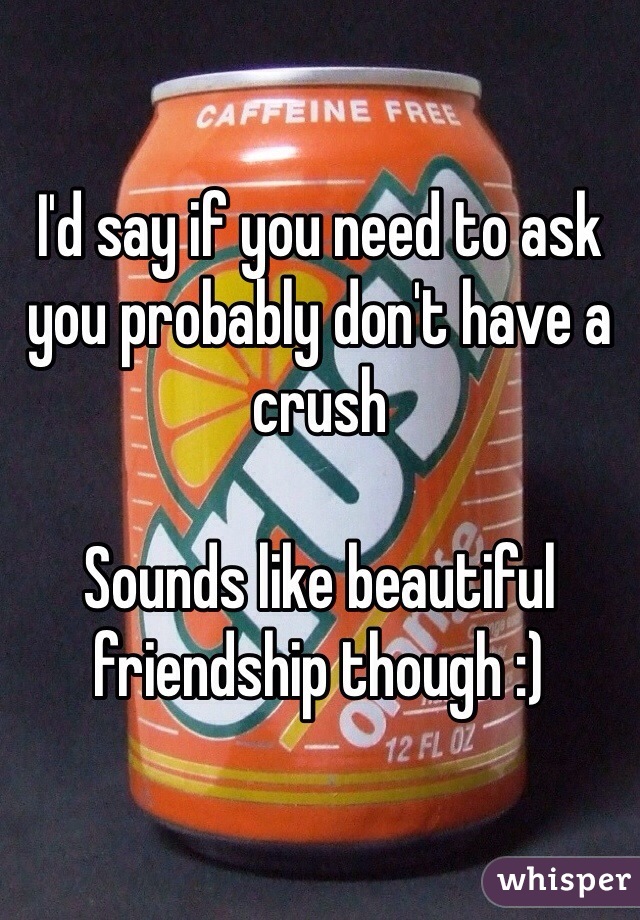 I'd say if you need to ask you probably don't have a crush

Sounds like beautiful friendship though :)