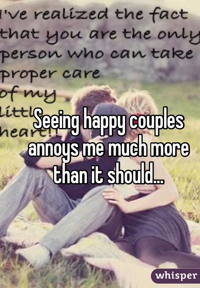 Seeing happy couples annoys me much more than it should...