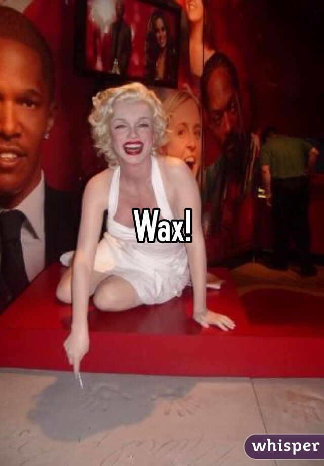 Wax!