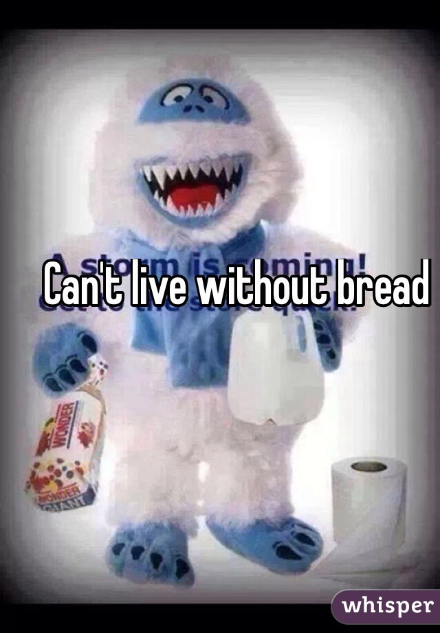 Can't live without bread
