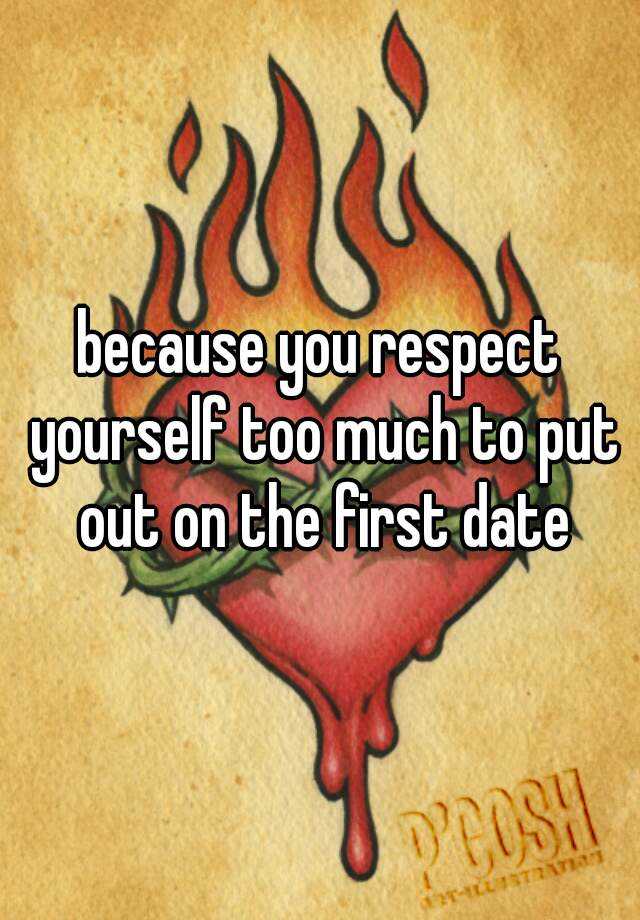 because-you-respect-yourself-too-much-to-put-out-on-the-first-date