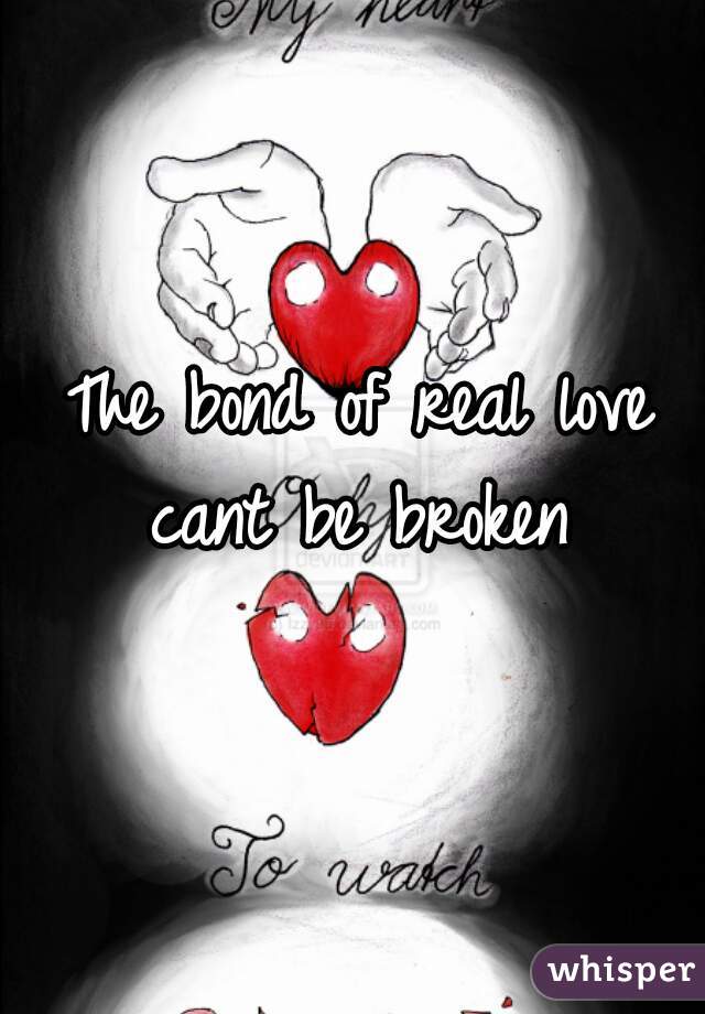 The bond of real love cant be broken 