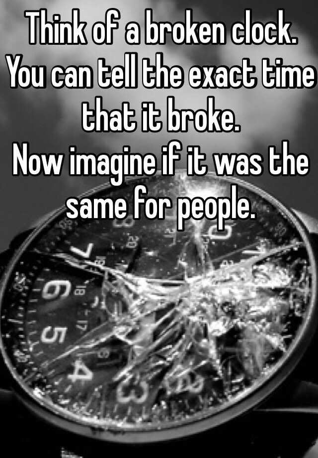 think-of-a-broken-clock-you-can-tell-the-exact-time-that-it-broke-now