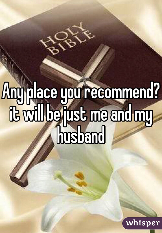 Any place you recommend?it will be just me and my husband