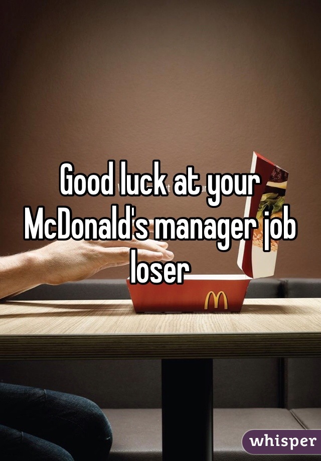 Good luck at your McDonald's manager job loser 