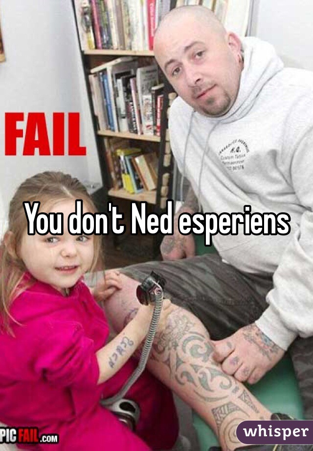 You don't Ned esperiens