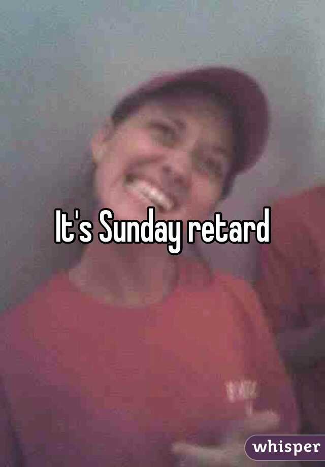 It's Sunday retard