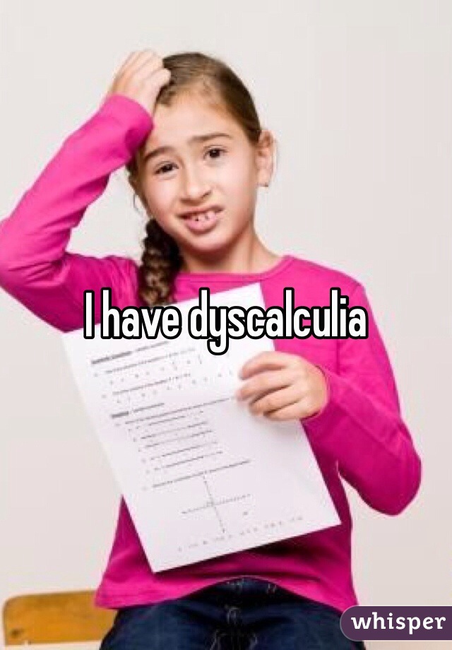 I have dyscalculia 