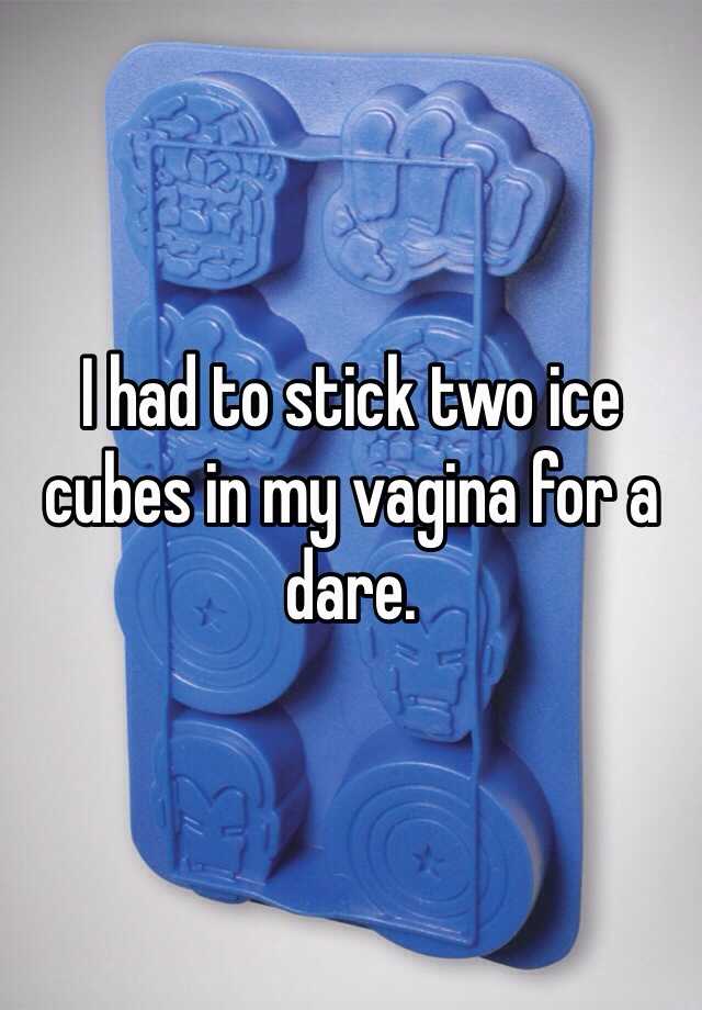 I Had To Stick Two Ice Cubes In My Vagina For A Dare