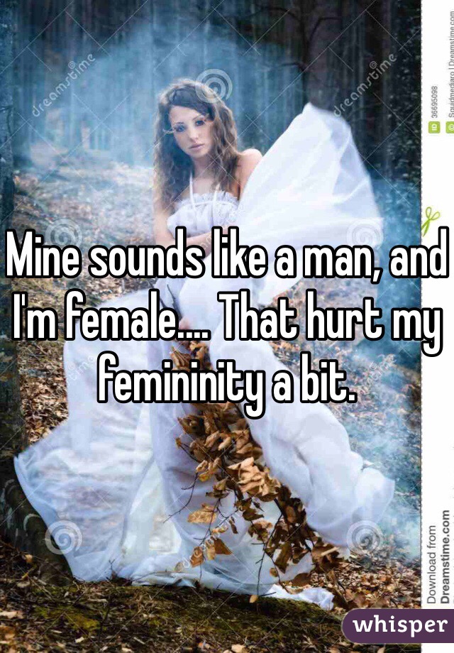 Mine sounds like a man, and I'm female.... That hurt my femininity a bit.  