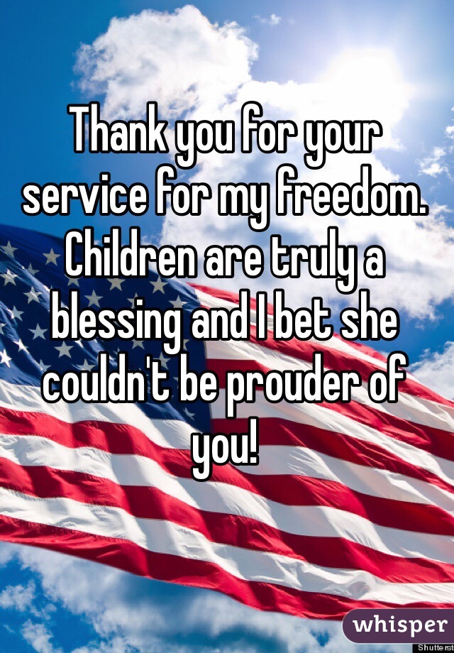 Thank you for your service for my freedom. Children are truly a blessing and I bet she couldn't be prouder of you! 