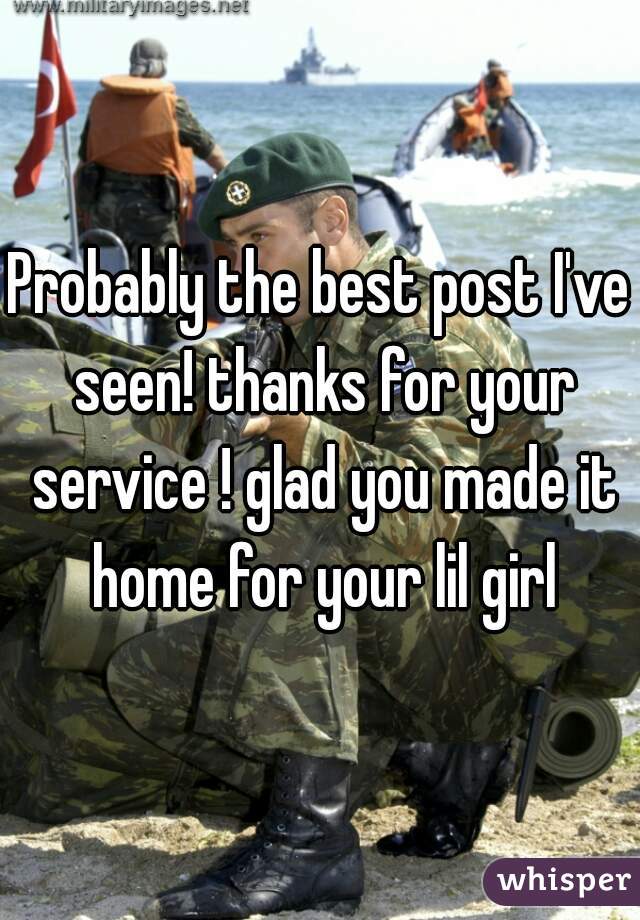 Probably the best post I've seen! thanks for your service ! glad you made it home for your lil girl