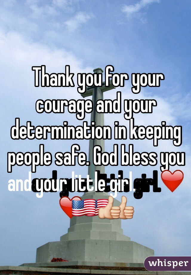  Thank you for your courage and your determination in keeping people safe. God bless you and your little girl.      ❤️🇺🇸👍