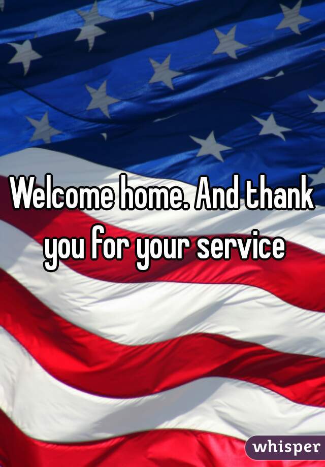 Welcome home. And thank you for your service