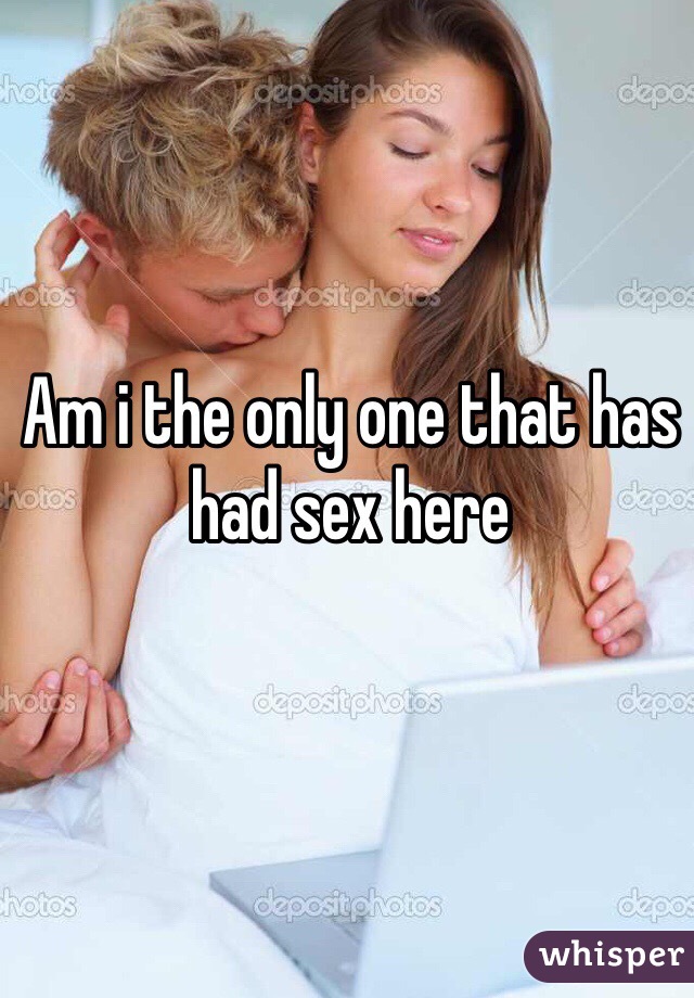 Am i the only one that has had sex here 