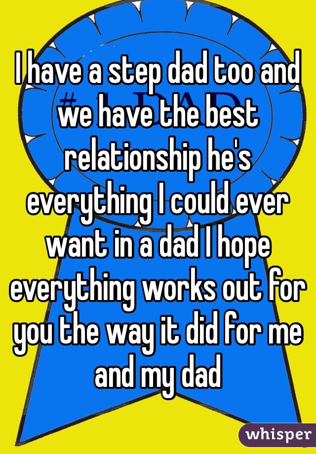 I have a step dad too and we have the best relationship he's everything I could ever want in a dad I hope everything works out for you the way it did for me and my dad 