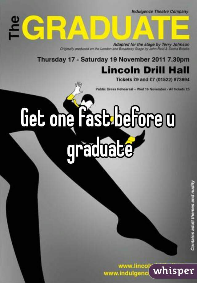Get one fast before u graduate