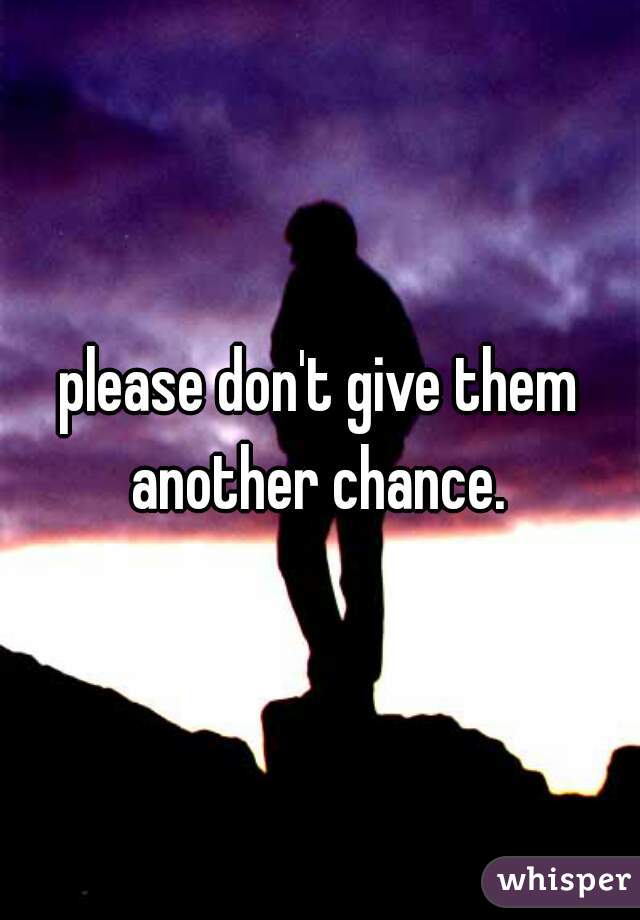 please don't give them another chance. 