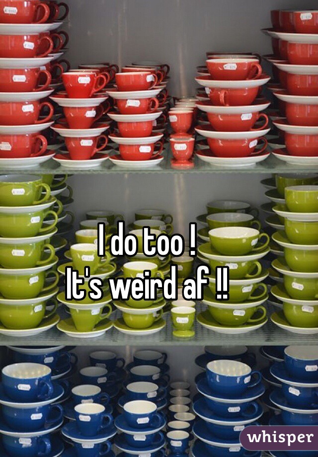 I do too !
It's weird af !!