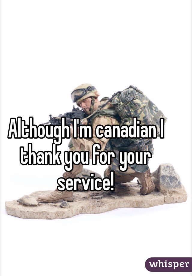 Although I'm canadian I thank you for your service! 