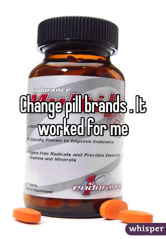 Change pill brands . It worked for me