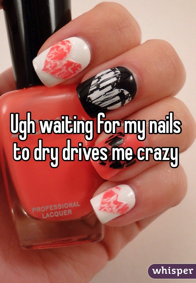 Ugh waiting for my nails to dry drives me crazy 