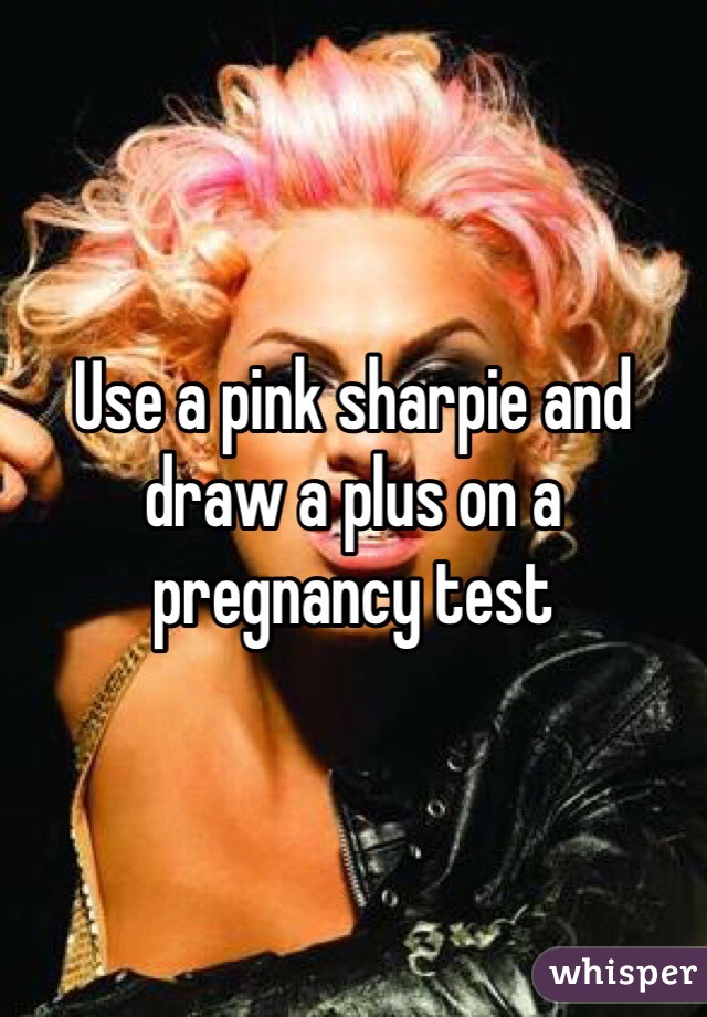 Use a pink sharpie and draw a plus on a pregnancy test