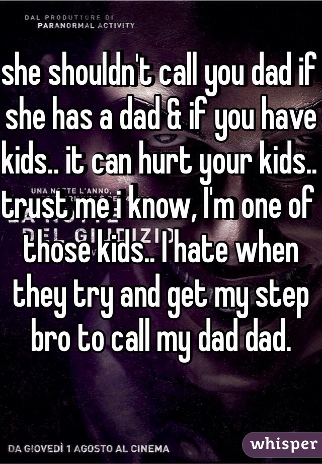 she shouldn't call you dad if she has a dad & if you have kids.. it can hurt your kids.. trust me i know, I'm one of those kids.. I hate when they try and get my step bro to call my dad dad. 