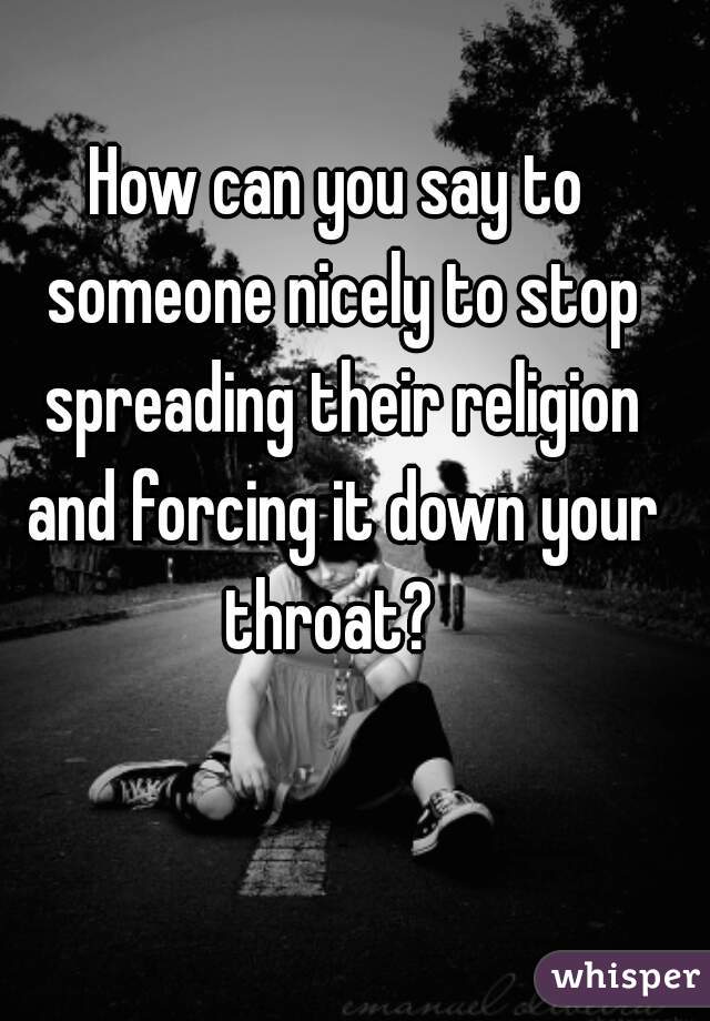 how-can-you-say-to-someone-nicely-to-stop-spreading-their-religion-and