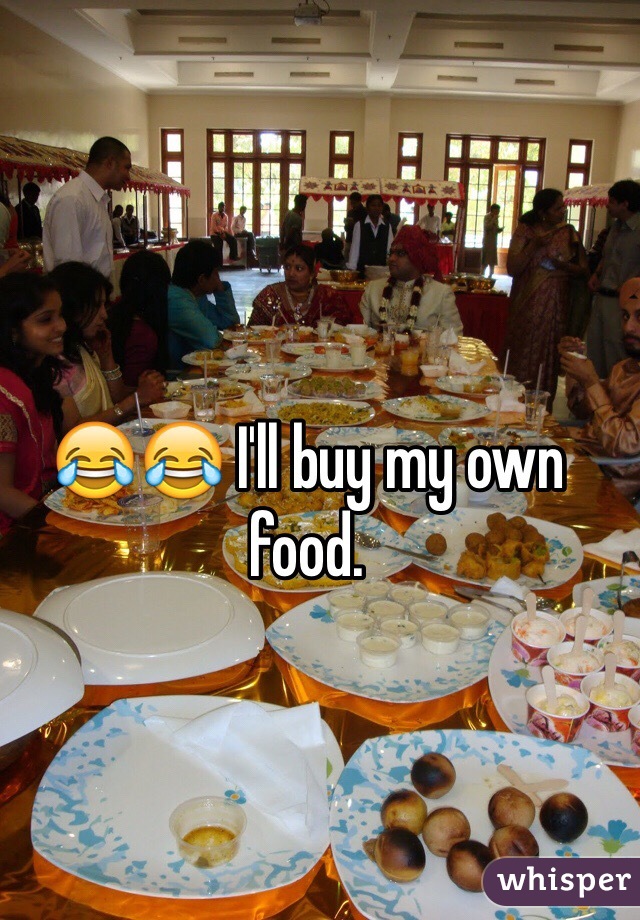 😂😂 I'll buy my own food. 