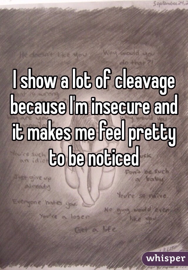 I show a lot of cleavage because I'm insecure and it makes me feel pretty to be noticed
