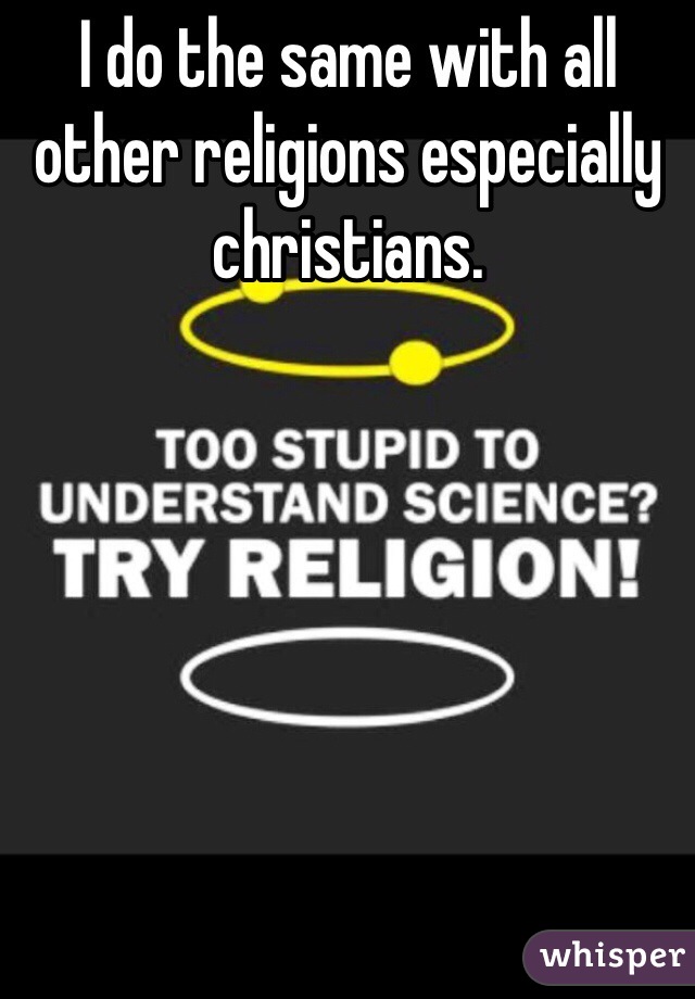 I do the same with all other religions especially christians. 