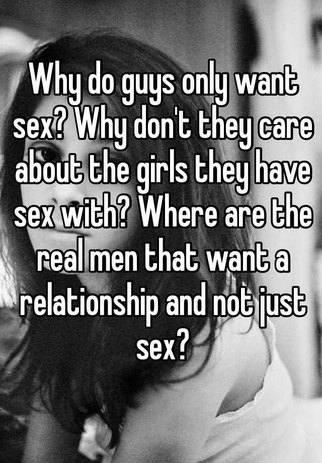 Why Do Guys Only Want Sex Why Don T They Care About The Girls They Have Sex With Where Are The