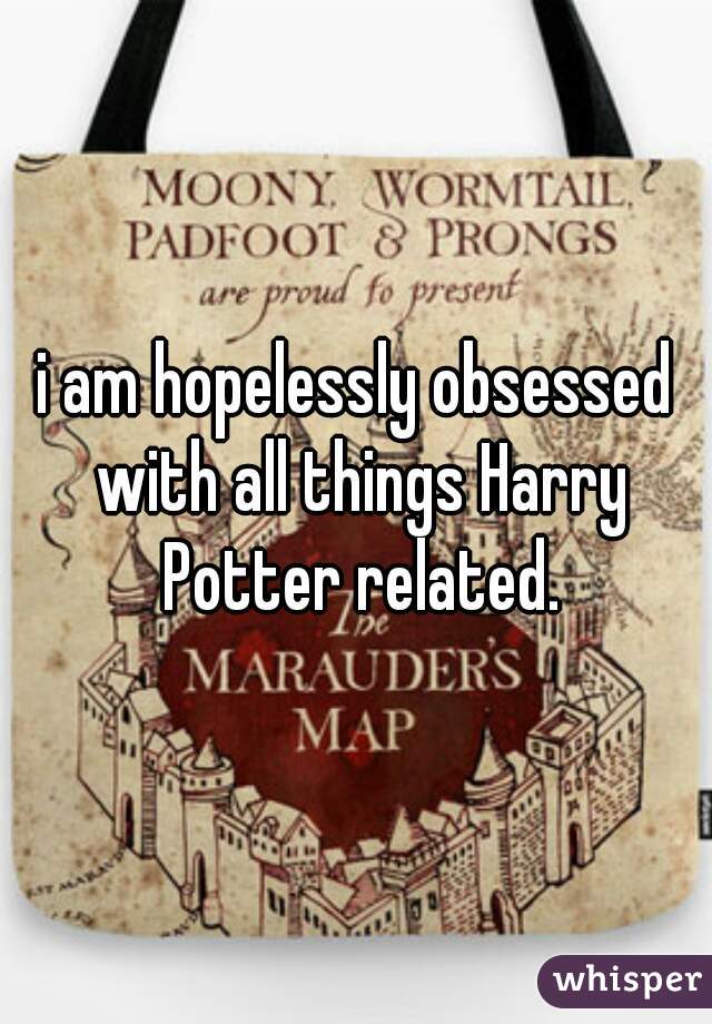 i am hopelessly obsessed with all things Harry Potter related.