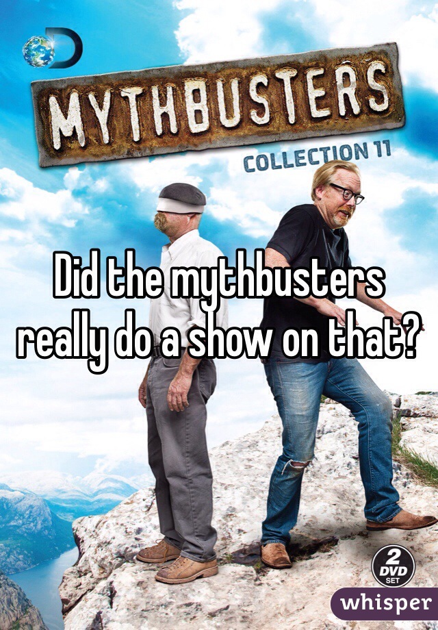 Did the mythbusters really do a show on that? 