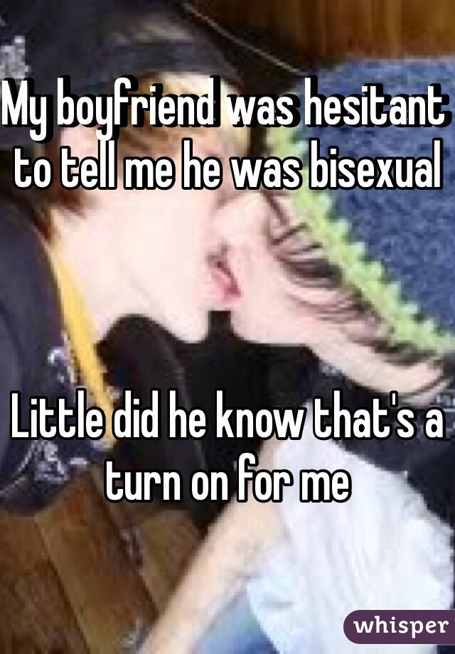 My boyfriend was hesitant to tell me he was bisexual 



Little did he know that's a turn on for me 