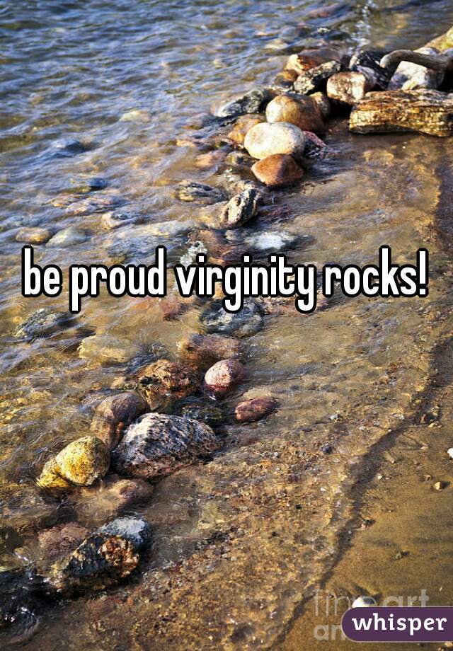 be proud virginity rocks!
 