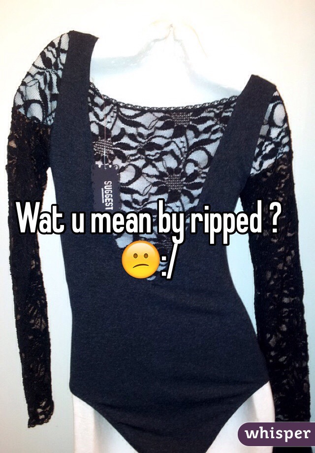 Wat u mean by ripped ?
😕:/
