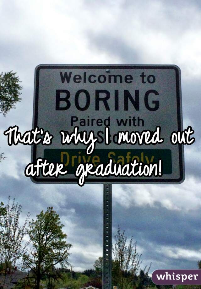 That's why I moved out after graduation!  