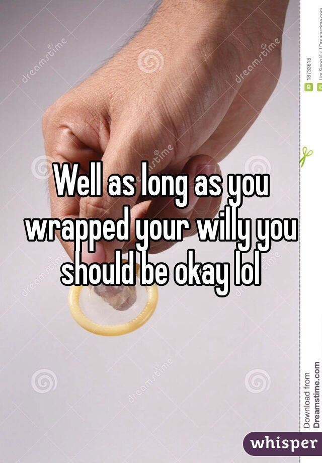 Well as long as you wrapped your willy you should be okay lol